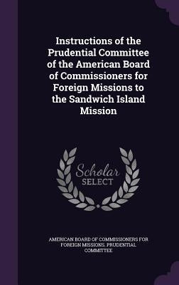 Instructions of the Prudential Committee of the American Board of Commissioners for Foreign Missions to the Sandwich Island Mission by American Board of Commissioners for Fore