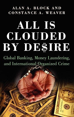 All Is Clouded by Desire: Global Banking, Money Laundering, and International Organized Crime by Weaver, Constance A.