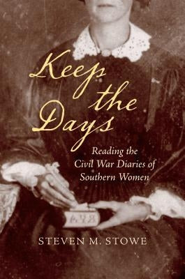 Keep the Days: Reading the Civil War Diaries of Southern Women by Stowe, Steven M.