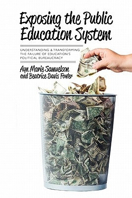 Exposing the Public Education System: Understanding & Transforming the Failure of Education's Political Bureaucracy by Fowler, Beatrice Davis