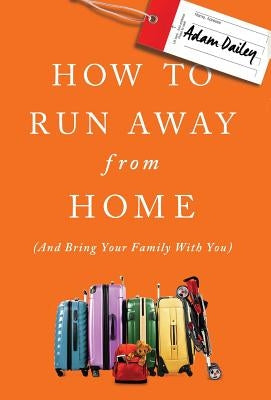 How to Run Away From Home: And Bring Your Family With You by Dailey, Adam