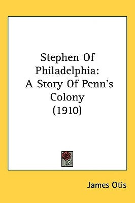 Stephen Of Philadelphia: A Story Of Penn's Colony (1910) by Otis, James