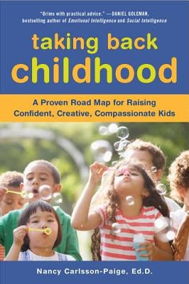 Taking Back Childhood: A Proven Roadmap for Raising Confident, Creative, Compassionate Kids by Carlsson-Paige, Nancy