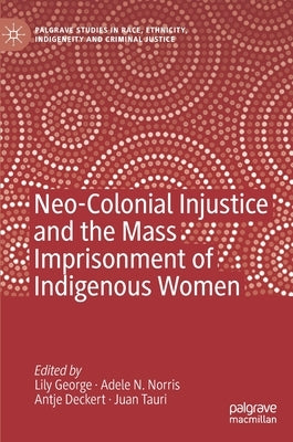 Neo-Colonial Injustice and the Mass Imprisonment of Indigenous Women by George, Lily