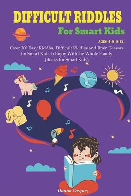 Difficult Riddles for Kids Ages 4-8 9-12: Over 300 Easy Riddles, Difficult Riddles and Brain Teasers or Smart Kids to Enjoy With the Whole Family (Boo by Vasquez, Donna