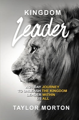 Kingdom Leader: A 21 Day Journey to Unleash the Kingdom Leader Within Us All by Morton, Taylor C.