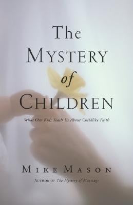 The Mystery of Children: What Our Kids Teach Us about Childlike Faith by Mason, Mike