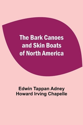 The Bark Canoes And Skin Boats Of North America by Tappan Adney, Howard Irving Chapelle
