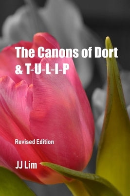 The Canons of Dort & TULIP by Lim, Jj