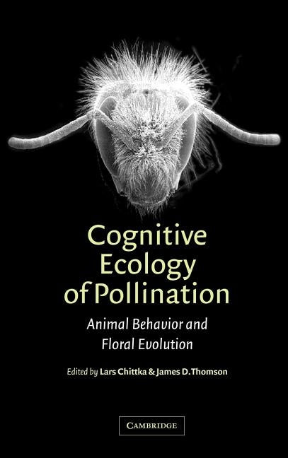 Cognitive Ecology of Pollination: Animal Behaviour and Floral Evolution by Chittka, Lars