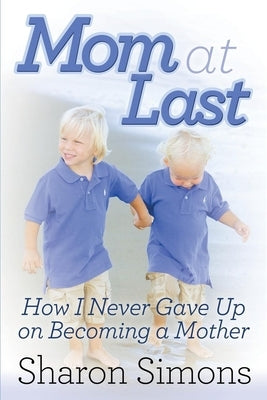 Mom at Last: How I Never Gave Up on Becoming a Mother by Simons, Sharon