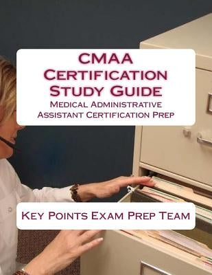 CMAA Certification Study Guide: Medical Administrative Assistant Certification Prep by Prep Team, Key Points Exam