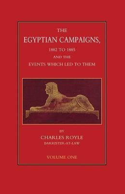EGYPTIAN CAMPAIGNS, 1882-1885 AND THE EVENTS WHICH LED TO THEM Volume One by Royle, Charles