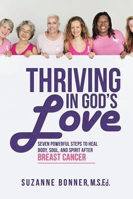 Thriving in God's Love: Seven Powerful Steps to Heal Body, Soul, and Spirit After Breast Cancer by Bonner, M. S. Ed Suzanne
