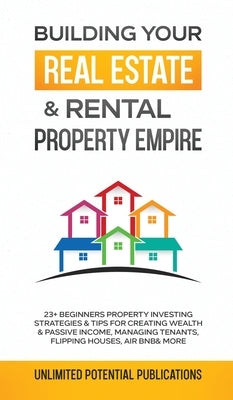 Building Your Real Estate & Rental Property Empire: 23+ Beginners Property Investing Strategies & Tips For Creating Wealth & Passive Income, Managing by Potential Publications, Unlimited