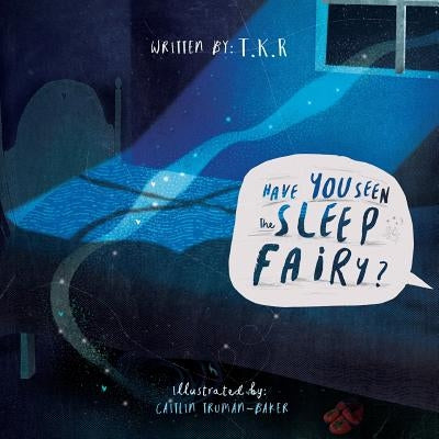 Have You Seen The Sleep Fairy? by T. K. R.