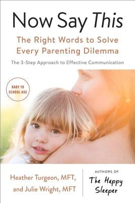 Now Say This: The Right Words to Solve Every Parenting Dilemma by Turgeon, Heather