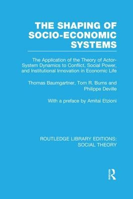 The Shaping of Socio-Economic Systems (Rle Social Theory): The Application of the Theory of Actor-System Dynamics to Conflict, Social Power, and Insti by Baumgartner, Thomas