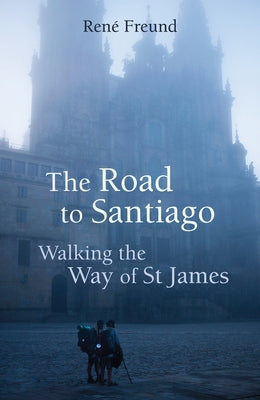 The Road to Santiago: Walking the Way of St James by Freund, René