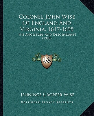 Colonel John Wise of England and Virginia, 1617-1695: His Ancestors and Descendants (1918) by Wise, Jennings Cropper
