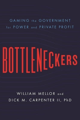 Bottleneckers: Gaming the Government for Power and Private Profit by Mellor, William