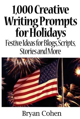 1,000 Creative Writing Prompts for Holidays: Festive Ideas for Blogs, Scripts, Stories and More by Cohen, Bryan