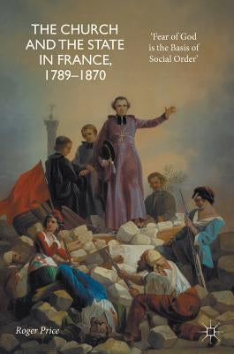 The Church and the State in France, 1789-1870: 'Fear of God Is the Basis of Social Order' by Price, Roger