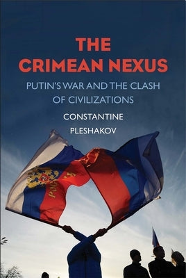 The Crimean Nexus: Putin's War and the Clash of Civilizations by Pleshakov, Constantine