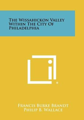 The Wissahickon Valley Within The City Of Philadelphia by Brandt, Francis Burke