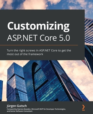 Customizing ASP.NET Core 5.0: Turn the right screws in ASP.NET Core to get the most out of the framework by Gutsch, Jürgen