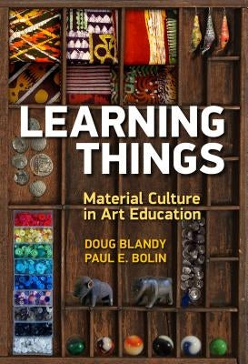 Learning Things: Material Culture in Art Education by Blandy, Doug