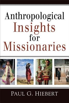 Anthropological Insights for Missionaries by Hiebert, Paul G.