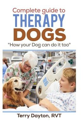 Complete Guide to Therapy Dogs: How your Dog can do it too by Dayton, Terry