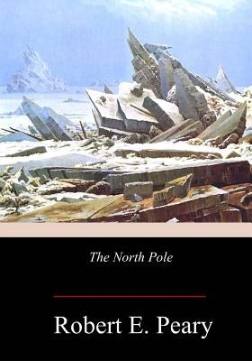 The North Pole by Peary, Robert E.