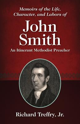 Memoirs of the Life, Character, and Labors of John Smith: An Itinerant Methodist Preacher by Treffry, Richard, Jr.