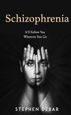 Schizophrenia: It'll Follow You Wherever You Go. by Debar, Stephen