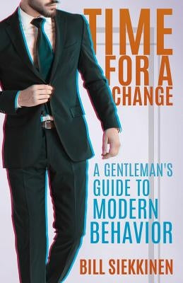Time for a Change: A Gentleman's Guide to Modern Behavior by Siekkinen, Bill