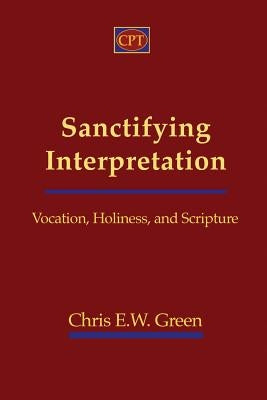Sanctifying Interpretation: Vocation, Holiness, and Scripture by Green, Chris E.