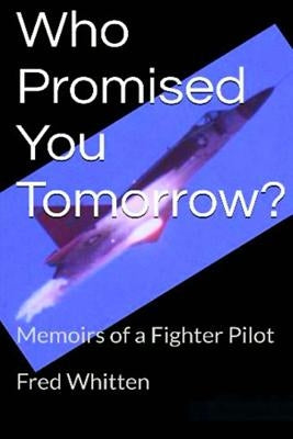 Who Promised You Tomorrow?: Memoirs of a fighter pilot by Whitten, Fred