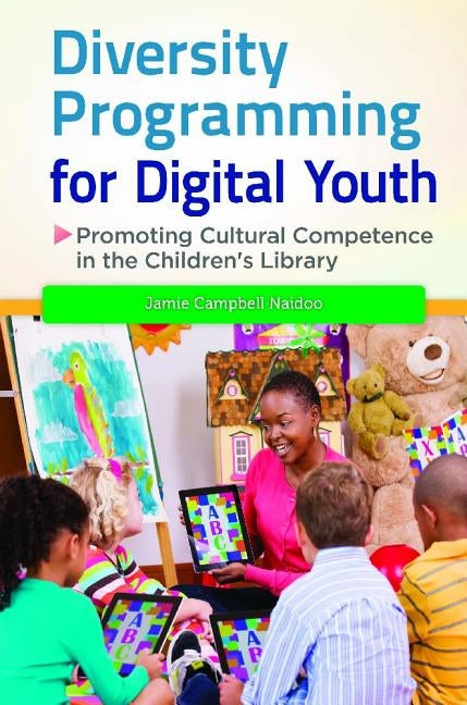 Diversity Programming for Digital Youth: Promoting Cultural Competence in the Children's Library by Naidoo, Jamie Campbell