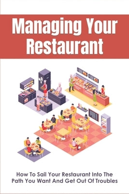 Managing Your Restaurant: How To Sail Your Restaurant Into The Path You Want And Get Out Of Troubles: Running A Restaurant For Dummies by Garvie, Ermelinda