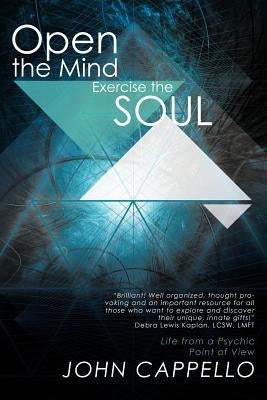 Open the Mind Exercise the Soul: Life from a Psychic Point of View by Cappello, John