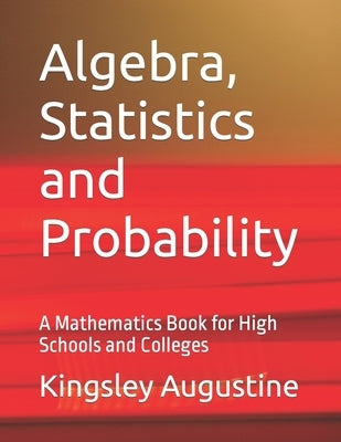 Algebra, Statistics and Probability: A Mathematics Book for High Schools and Colleges by Augustine, Kingsley