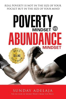 Poverty Mindset Vs Abundance Mindset: Poverty Mindset Vs Abundance Mindset: Real poverty is not in the size of your pocket but in the size of your min by Adelaja, Sunday