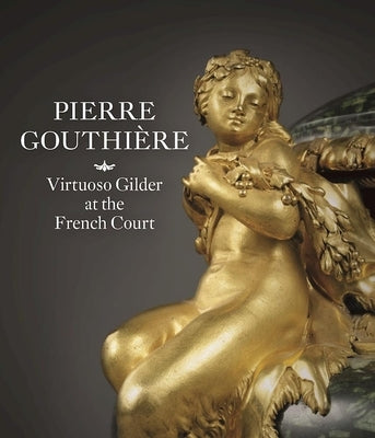 Pierre Gouthière: Virtuoso Gilder at the French Court by Vignon, Charlotte