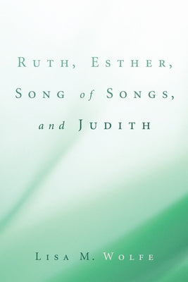 Ruth, Esther, Song of Songs, and Judith by Wolfe, Lisa M.