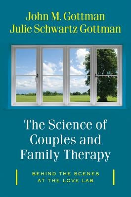 The Science of Couples and Family Therapy: Behind the Scenes at the Love Lab by Gottman, John M.