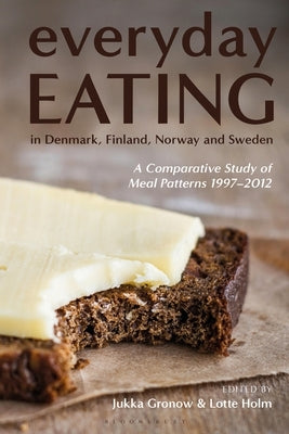 Everyday Eating in Denmark, Finland, Norway and Sweden: A Comparative Study of Meal Patterns 1997-2012 by Gronow, Jukka