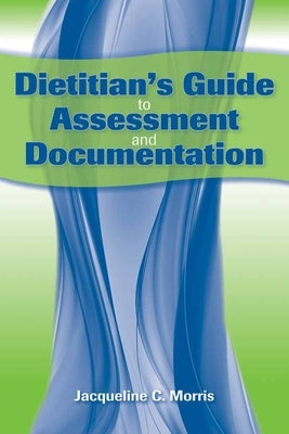 Dietitian's Guide to Assessment and Documentation by Morris, Jacqueline