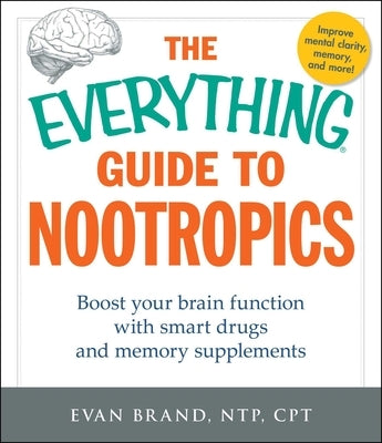 The Everything Guide to Nootropics: Boost Your Brain Function with Smart Drugs and Memory Supplements by Brand, Evan